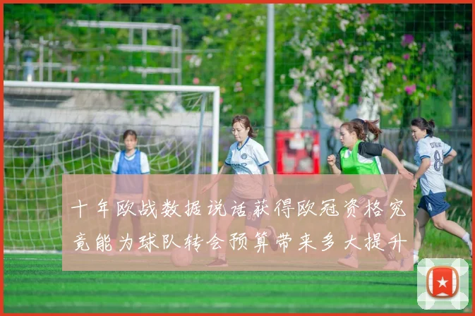 十年欧战数据说话获得欧冠资格究竟能为球队转会预算带来多大提升