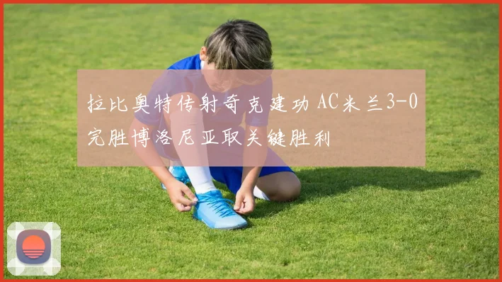 拉比奥特传射奇克建功 AC米兰3-0完胜博洛尼亚取关键胜利