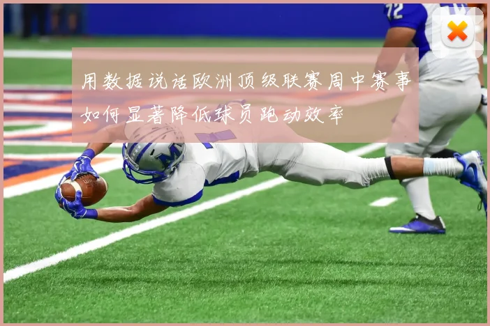 用数据说话欧洲顶级联赛周中赛事如何显著降低球员跑动效率