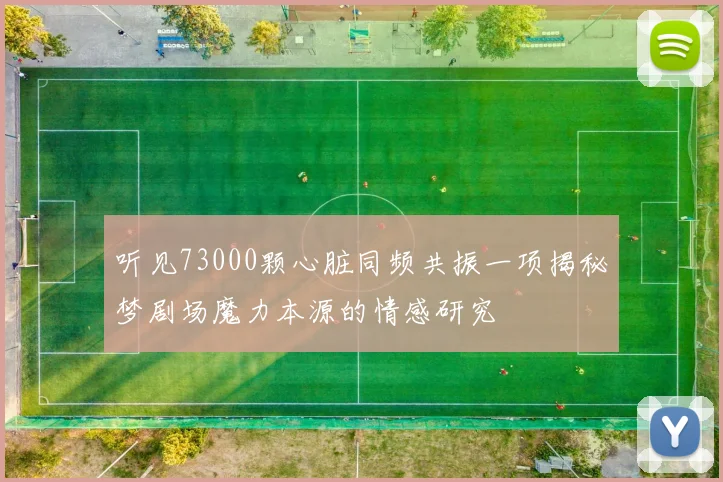 听见73000颗心脏同频共振一项揭秘梦剧场魔力本源的情感研究